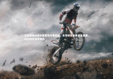 ng体育官网_巴斯勒畅谈奥利塞原地马赛回旋，足球娱乐本质至关重要，技巧动作当获准许