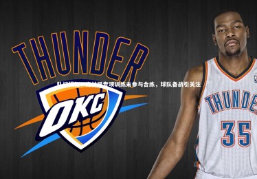 ng体育官网|队记揭秘，克林根专项训练未参与合练，球队备战引关注