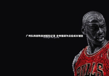 【ng体育平台】广州队四连败连创尴尬纪录 主帅强调为日后成长铺垫