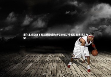 ng体育官方网站|墨尔本城亚冠不败战绩却遭淘汰引热议，中超联赛当以之为鉴