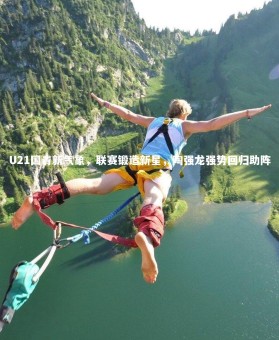 ng体育平台|U21国青新气象，联赛锻造新星，陶强龙强势回归助阵