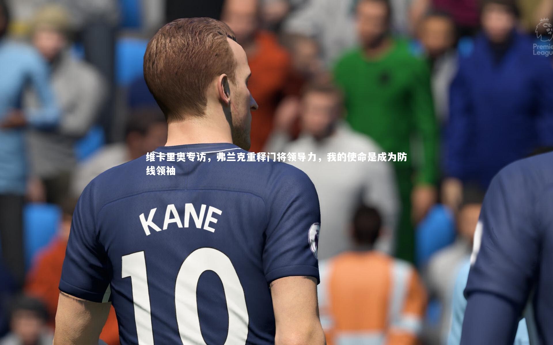 维卡里奥专访，弗兰克重释门将领导力，我的使命是成为防线领袖