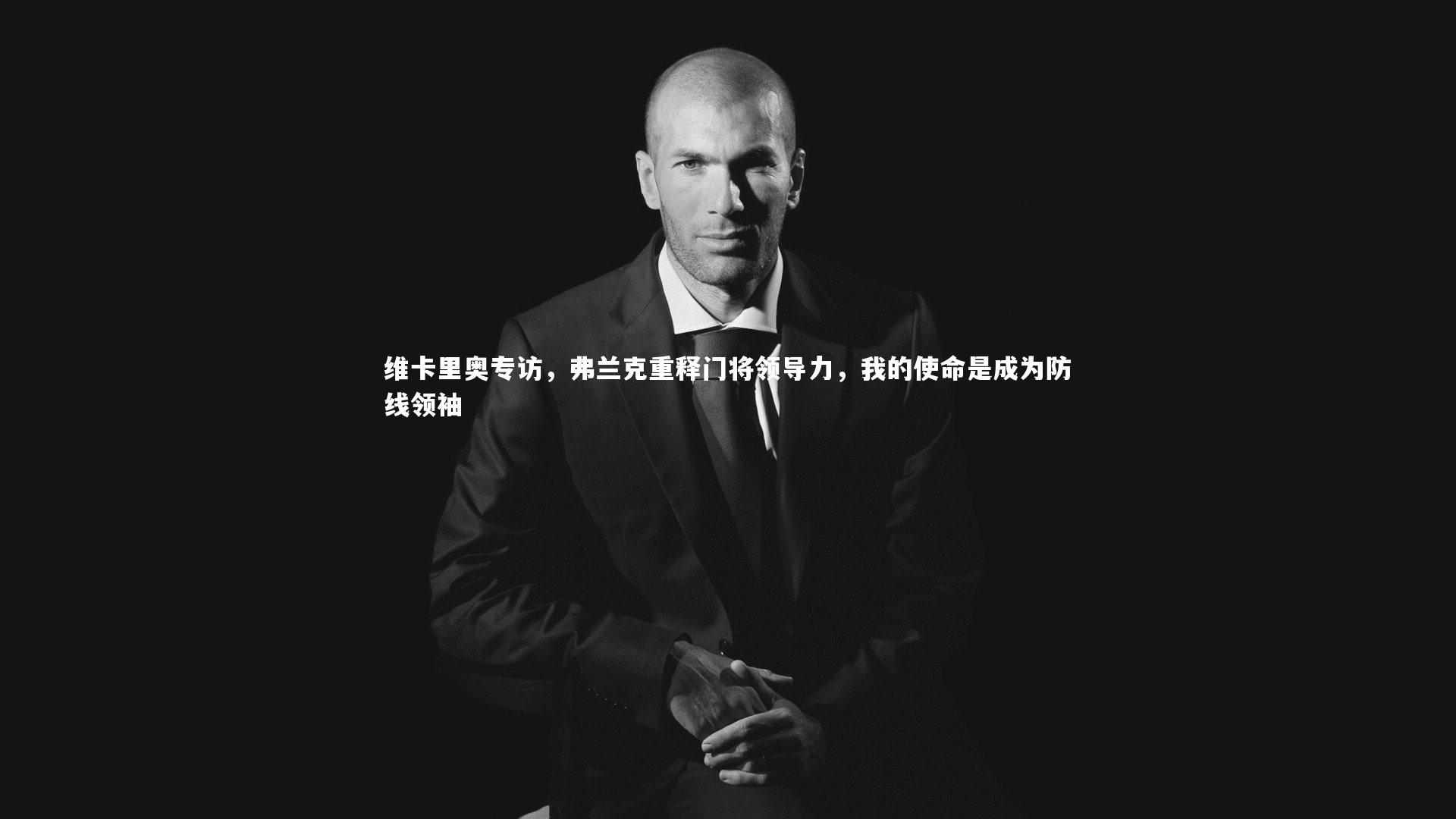 维卡里奥专访，弗兰克重释门将领导力，我的使命是成为防线领袖