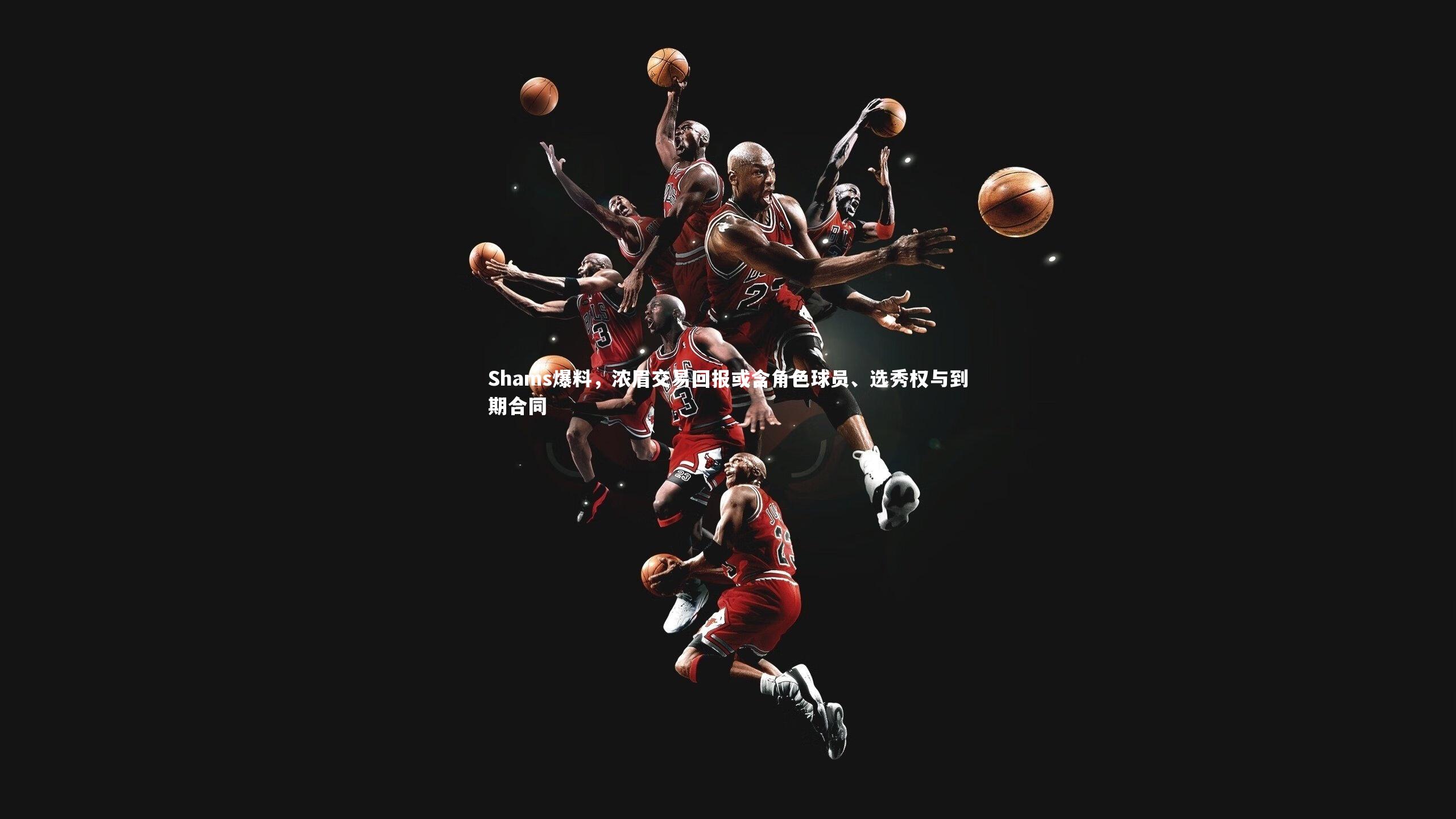 Shams爆料,浓眉交易回报或含角色球员、选秀权与到期合同