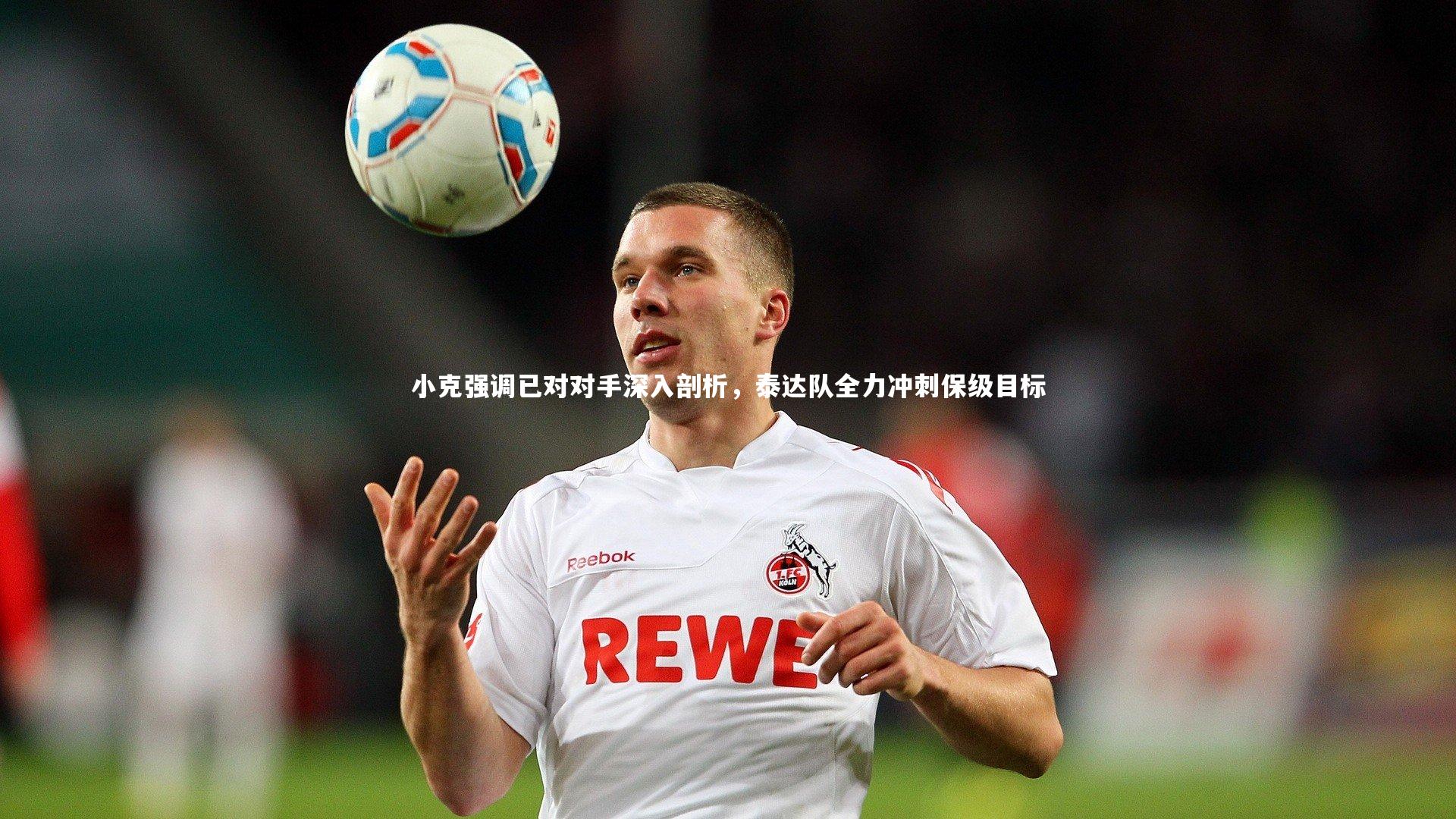 小克强调已对对手深入剖析,泰达队全力冲刺保级目标